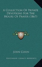 A Collection Of Private Devotions For The Hours Of Prayer (1867)