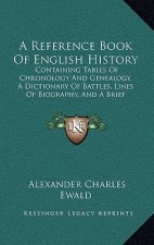 A Reference Book Of English History: Containing Tables Of Chronology And Genealogy, A Dictionary Of Battles, Lines Of Biography, And A Brief Dictionar