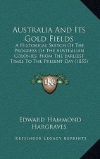 Australia And Its Gold Fields: A Historical Sketch Of The Progress Of The Australian Colonies, From The Earliest Times To The Present Day (1855)