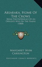 Absaraka, Home Of The Crows: Being The Experience Of An Officer's Wife On The Plains (1868)