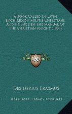 A Book Called In Latin Enchiridion Militis Christiani, And In English The Manual Of The Christian Knight (1905)