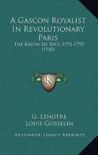 A Gascon Royalist In Revolutionary Paris: The Baron De Batz, 1792-1795 (1910)