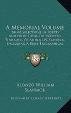 A Memorial Volume: Being Selections In Poetry And Prose From The Written Thoughts Of Alonzo W. Slayback, Including A Brief Biographical S