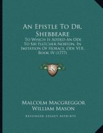 An Epistle To Dr. Shebbeare: To Which Is Added An Ode To Sir Fletcher Norton, In Imitation Of Horace, Ode VIII, Book IV (1777)
