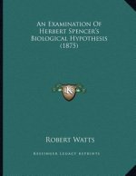 An Examination Of Herbert Spencer's Biological Hypothesis (1875)