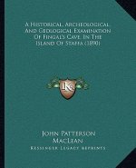 A Historical, Archeological, And Geological Examination Of Fingal's Cave, In The Island Of Staffa (1890)