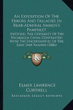 An Exposition Of The Errors And Fallacies In Rear-Admiral Ammen's Pamphlet: Entitled, The Certainty Of The Nicaragua Canal Contrasted With The Uncerta