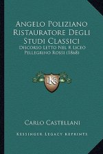 Angelo Poliziano Ristauratore Degli Studi Classici: Discorso Letto Nel R Liceo Pellegrino Rossi (1868)