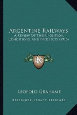 Argentine Railways: A Review Of Their Position, Conditions, And Prospects (1916)