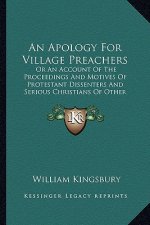 An Apology For Village Preachers: Or An Account Of The Proceedings And Motives Of Protestant Dissenters And Serious Christians Of Other Denominations