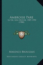 Ambroise Pare: Sa Vie, Son Oeuvre, 1509-1590 (1900)