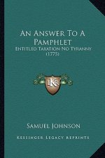 An Answer To A Pamphlet: Entitled Taxation No Tyranny (1775)