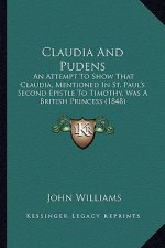 Claudia And Pudens: An Attempt To Show That Claudia, Mentioned In St. Paul's Second Epistle To Timothy, Was A British Princess (1848)