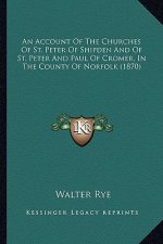An Account Of The Churches Of St. Peter Of Shipden And Of St. Peter And Paul Of Cromer, In The County Of Norfolk (1870)