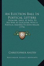 An Election Ball In Poetical Letters: From Mr. Inkle, At Bath, To His Wife At Glocester, With A Poetical Address To John Miller (1776)