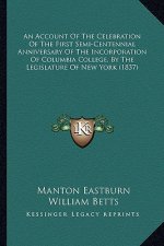 An Account Of The Celebration Of The First Semi-Centennial Anniversary Of The Incorporation Of Columbia College, By The Legislature Of New York (1837)