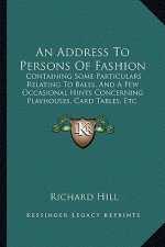 An Address To Persons Of Fashion: Containing Some Particulars Relating To Balls, And A Few Occasional Hints Concerning Playhouses, Card Tables, Etc. (