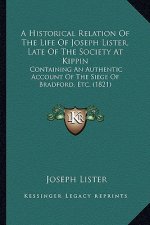 A Historical Relation Of The Life Of Joseph Lister, Late Of The Society At Kippin: Containing An Authentic Account Of The Siege Of Bradford, Etc. (182
