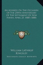 An Address On The Occasion Of The 250th Anniversary Of The Settlement Of New Haven, April 25, 1888 (1888)