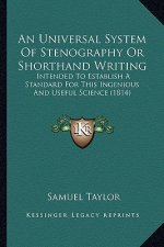 An Universal System Of Stenography Or Shorthand Writing: Intended To Establish A Standard For This Ingenious And Useful Science (1814)