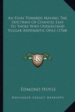 An Essay Towards Making The Doctrine Of Chances Easy To Those Who Understand Vulgar Arithmetic Only (1764)