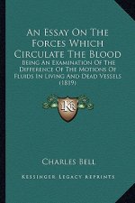 An Essay On The Forces Which Circulate The Blood: Being An Examination Of The Difference Of The Motions Of Fluids In Living And Dead Vessels (1819)