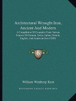 Architectural Wrought Iron, Ancient And Modern: A Compilation Of Examples From Various Sources Of German, Swiss, Italian, French, English, And America