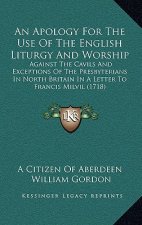 An Apology For The Use Of The English Liturgy And Worship: Against The Cavils And Exceptions Of The Presbyterians In North Britain In A Letter To Fran