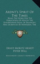 Ardnt's Spirit Of The Times: Being The Work For The Publication Of Which The Unfortunate Palm, Of Erlangen, Was Sacrificed By Napoleon, The Destroy