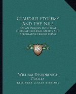 Claudius Ptolemy And The Nile: Or An Inquiry Into That Geographer's Real Merits And Speculative Errors (1854)