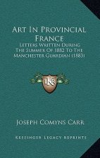 Art In Provincial France: Letters Written During The Summer Of 1882 To The Manchester Guardian (1883)