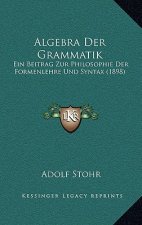 Algebra Der Grammatik: Ein Beitrag Zur Philosophie Der Formenlehre Und Syntax (1898)