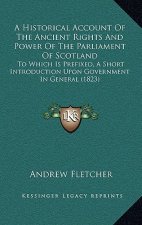 A Historical Account Of The Ancient Rights And Power Of The Parliament Of Scotland: To Which Is Prefixed, A Short Introduction Upon Government In Gene
