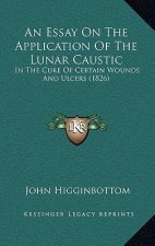An Essay on the Application of the Lunar Caustic: In the Cure of Certain Wounds and Ulcers (1826)