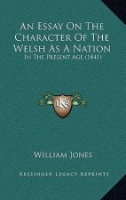 An Essay On The Character Of The Welsh As A Nation: In The Present Age (1841)