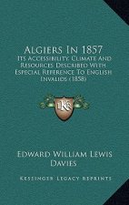 Algiers In 1857: Its Accessibility, Climate And Resources Described With Especial Reference To English Invalids (1858)