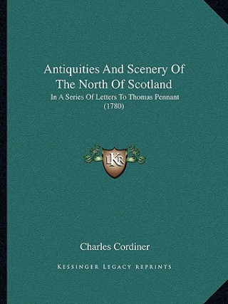 Antiquities And Scenery Of The North Of Scotland: In A Series Of Letters To Thomas Pennant (1780)