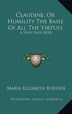 Claudine, Or Humility The Basis Of All The Virtues: A Swiss Tale (1830)