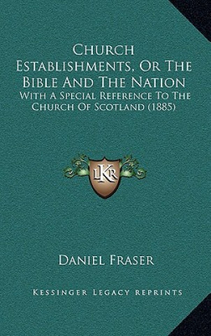 Church Establishments, Or The Bible And The Nation: With A Special Reference To The Church Of Scotland (1885)