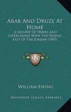 Arab And Druze At Home: A Record Of Travel And Intercourse With The Peoples East Of The Jordan (1907)