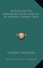 An Essay On The Philosophy, Study And Use Of Natural History (1813)