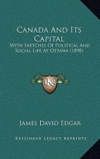 Canada And Its Capital: With Sketches Of Political And Social Life At Ottawa (1898)