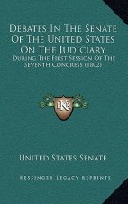 Debates In The Senate Of The United States On The Judiciary: During The First Session Of The Seventh Congress (1802)
