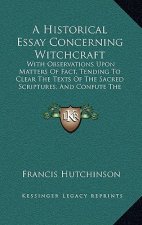 A Historical Essay Concerning Witchcraft: With Observations Upon Matters Of Fact, Tending To Clear The Texts Of The Sacred Scriptures, And Confute The