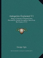 Antiquities Explained V1: Being A Collection Of Figured Gems Illustrated By Similar Descriptions Taken From The Classics (1737)