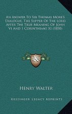 An Answer To Sir Thomas More's Dialogue, The Supper Of The Lord After The True Meaning Of John Vi And 1 Corinthians XI (1850)