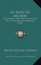 An Essay On Archery: Describing The Practice Of That Art, In All Ages And Nations (1792)