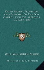 David Brown, Professor And Principal Of The Free Church College, Aberdeen: A Memoir (1898)