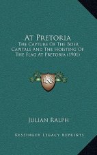 At Pretoria: The Capture Of The Boer Capitals And The Hoisting Of The Flag At Pretoria (1901)