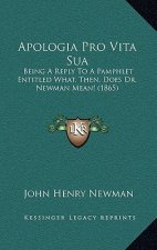 Apologia Pro Vita Sua: Being A Reply To A Pamphlet Entitled What, Then, Does Dr. Newman Mean! (1865)
